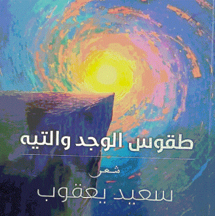 مع سعيد يعقوب في ديوانه طقوس الوجد والتيه