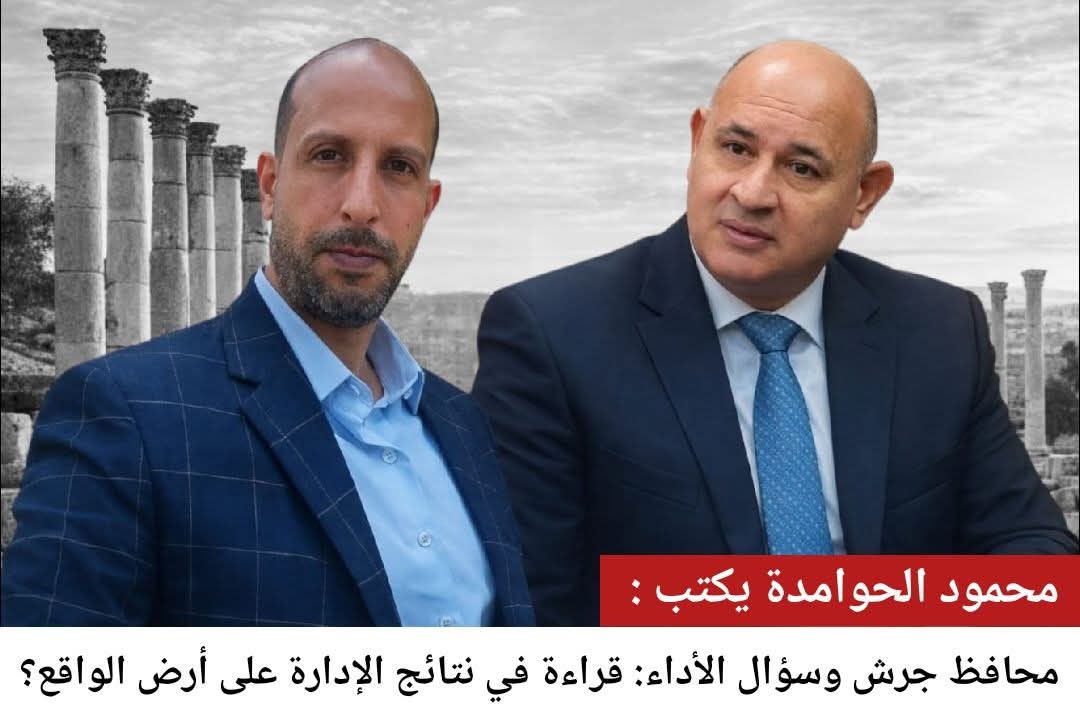  الحوامدة يكتب: محافظ جرش وسؤال الأداء: قراءة في نتائج الإدارة على أرض الواقع