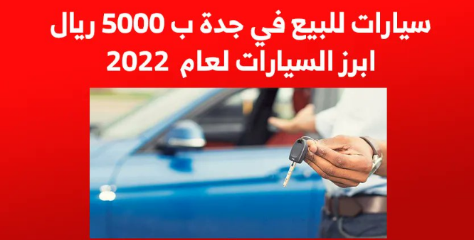 سيارات للبيع في جدة ب 5000 ريال ابرز السيارات لعام 2022. للتفاصيل