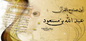 عبدالله بن مسعود ( أول صادح بالقرآن )