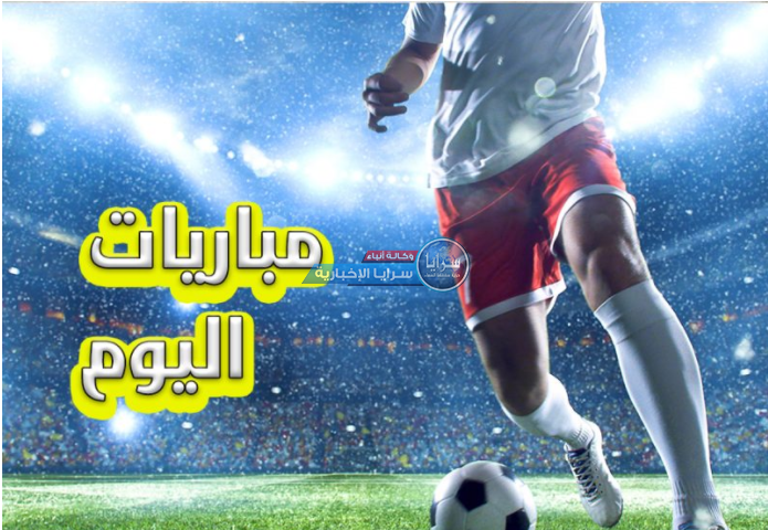 أبرز مباريات اليوم في الملاعب الأوروبية والعربية والقنوات الناقلة