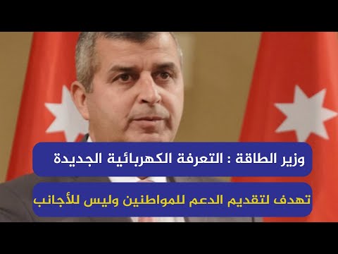 وزير الطاقة : التعرفة الكهربائية الجديدة تهدف لتقديم الدعم للمواطنين وليس للأجانب