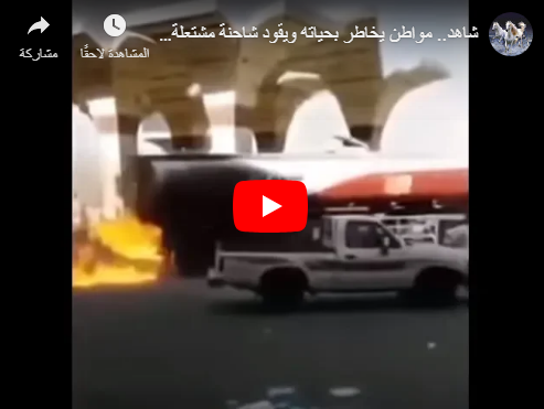 بالفيديو ..  مواطن سعودي يقود شاحنة مشتعلة لإنقاذ المواطنين ومحطة وقود