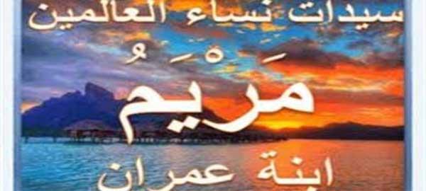 قصة السيدة مريم العذراء أم سيدنا عيسى عليهما السلام