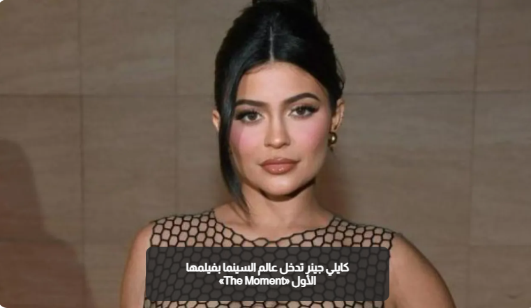 كايلي جينر تدخل عالم السينما بفيلمها الأول «The Moment»
