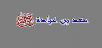 الصحابي سعد بن عبادة  ..  اسلامه وحياته حتى وفاته