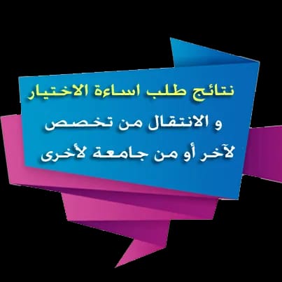 اعلان نتائج اساءة الاختيار وطلبات الانتقال بين التخصصات والجامعات - رابط