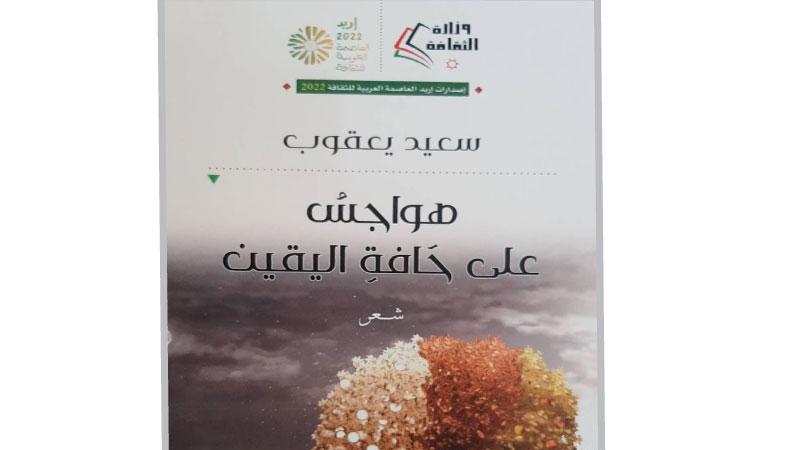 "هواجس على حافة اليقين" ديوان جديد للشاعر سعيد يعقوب ضمن إصدارات إربد العاصمة العربية للثقافة