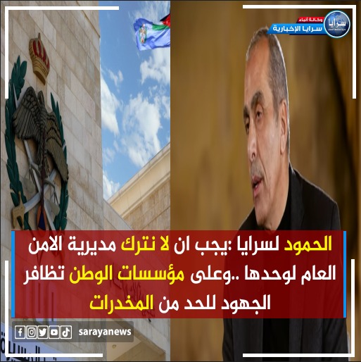 العين الحمود لسرايا :يجب ان لا نترك مديرية الامن العام لوحدها  .. وعلى مؤسسات الوطن تظافر الجهود للحد من المخدرات