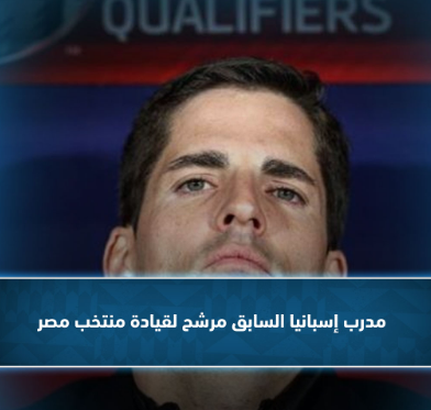 مدرب إسبانيا السابق مرشح لقيادة منتخب مصر.