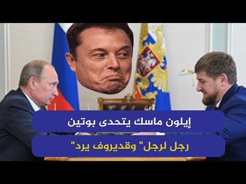  إيلون ماسك يتحدى بوتين "رجل لرجل" وقديروف يرد