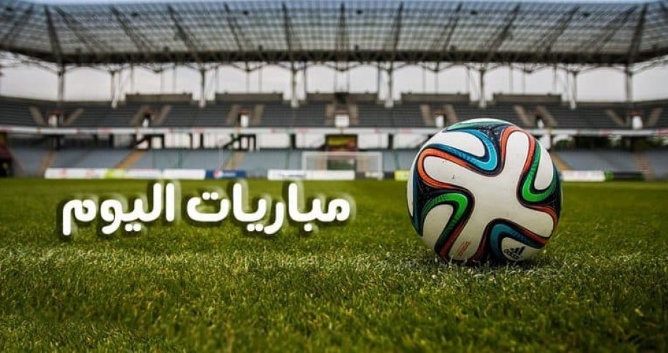 أبرز مباريات اليوم والقنوات الناقلة 